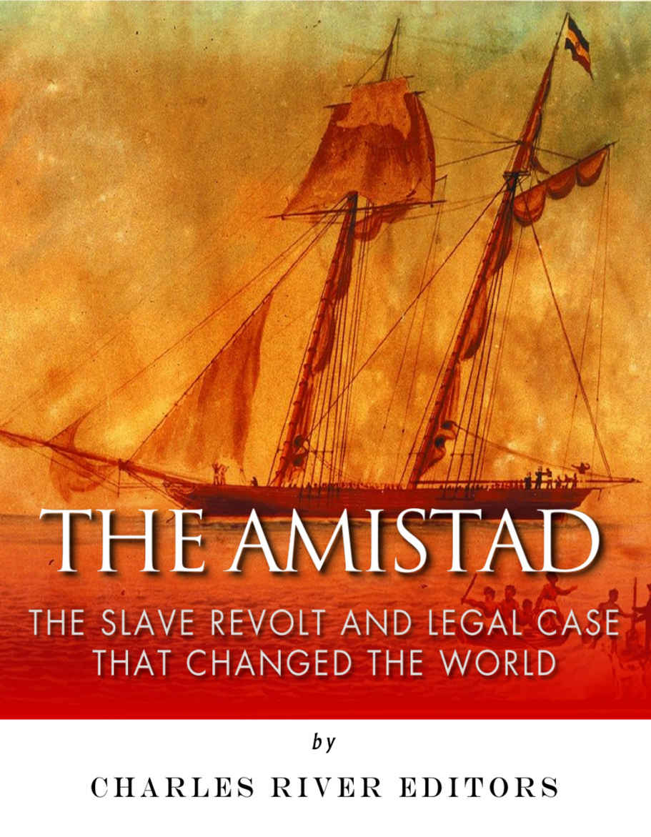 The Amistad The Slave Revolt And Legal Case That Changed The World Charles River Editors