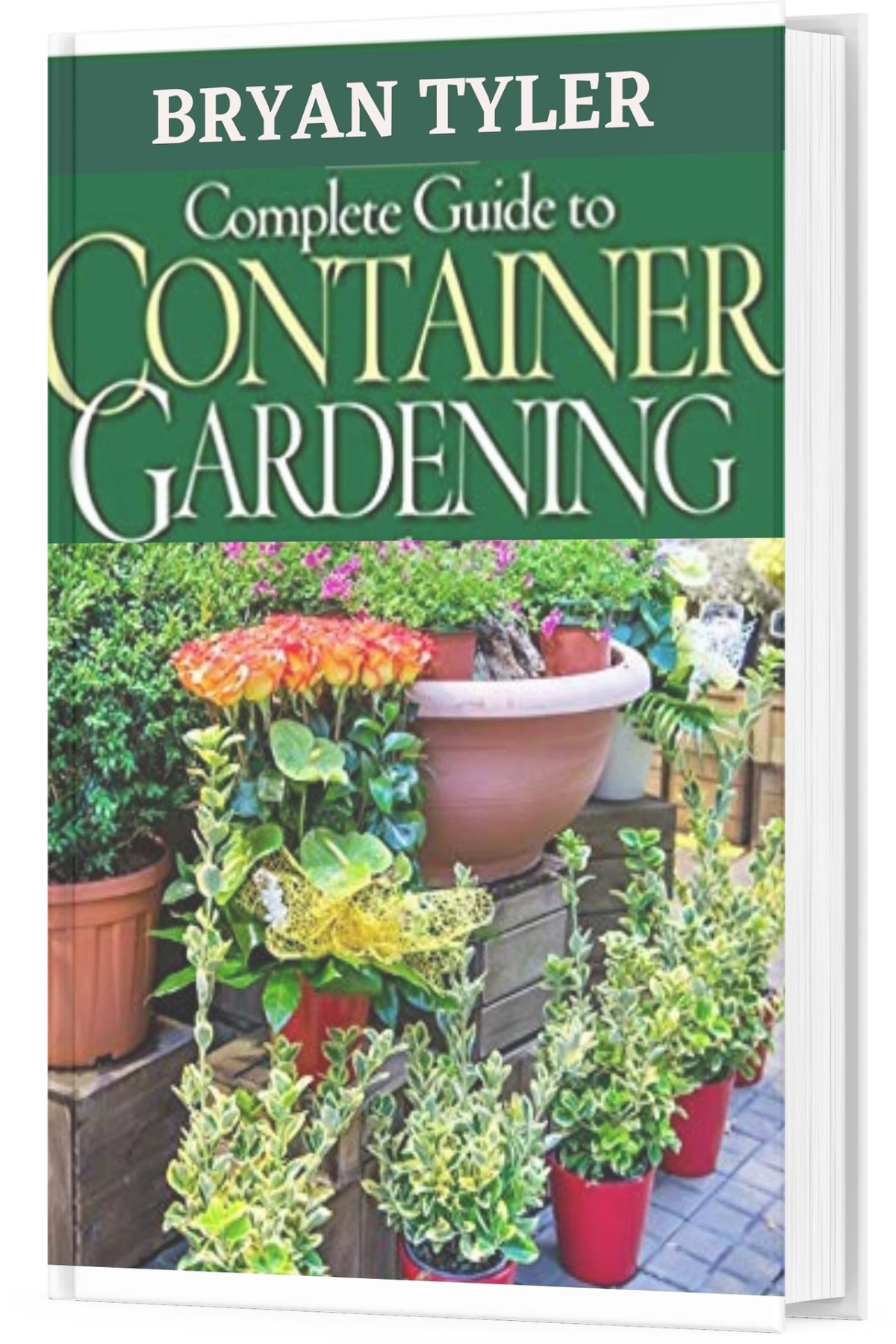 Complete Guide To Container Gardening Easy Gardening System Bryan Tyler