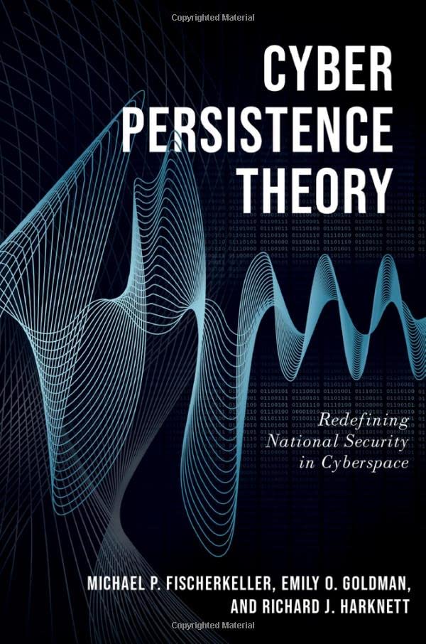 Cyber Persistence Theory Redefining National Security In Cyberspace Bridging The Gap Michael P Fischerkeller
