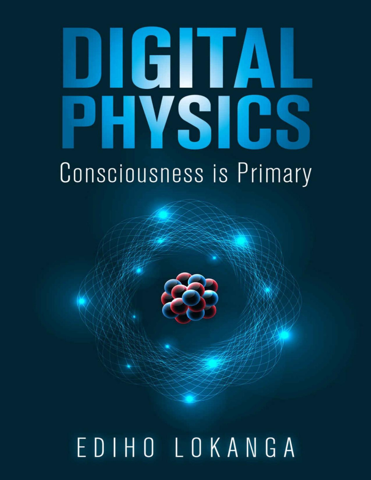 Digital Physics Consciousness Is Primary Ediho Lokanga