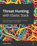 Threat Hunting With Elastic Stack Solve Complex Security Challenges With Integrated Prevention Detection And Response 1st Edition Andrew Pease