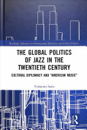 The Global Politics Of Jazz In The Twentieth Century Cultural Diplomacy And American Music 1st Edition Yoshiomi Saito