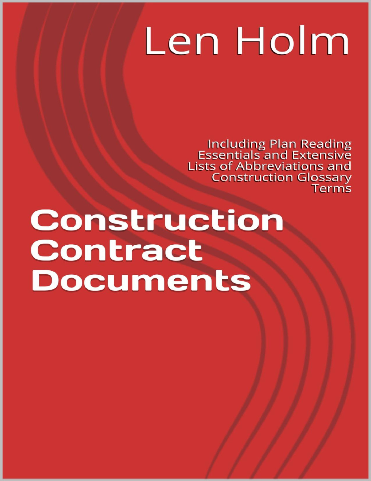 Construction Contract Documents Including Plan Reading Essentials And Extensive Lists Of Abbreviations And Construction Glossary Terms Len Holm