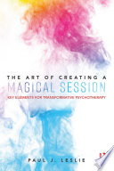 The Art Of Creating A Magical Session Key Elements For Transformative Psychotherapy 1st Edition Paul J Leslie