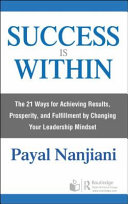 Success Is Within The 21 Ways For Achieving Results Prosperity And Fulfillment By Changing Your Leadership Mindset 1st Edition Payal Nanjiani