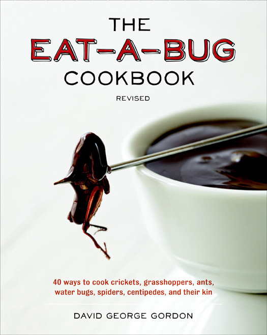 The Eatabug Cookbook Revised 40 Ways To Cook Crickets Grasshoppers Ants Water Bugs Spiders Centipedes And Their Kin Gordon