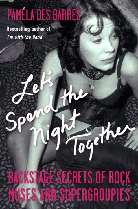 Lets Spend The Night Together Backstage Secrets Of Rock Muses And Supergroupies Pamela Des Barres