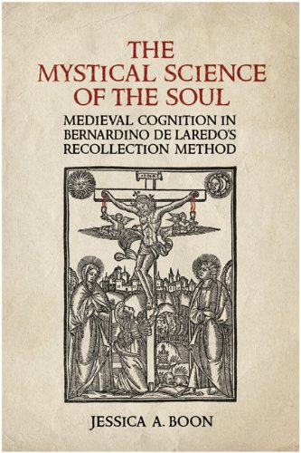 The Mystical Science Of The Soul Medieval Cognition In Bernardino De Laredos Recollection Method 1st Edition Jessica A Boon