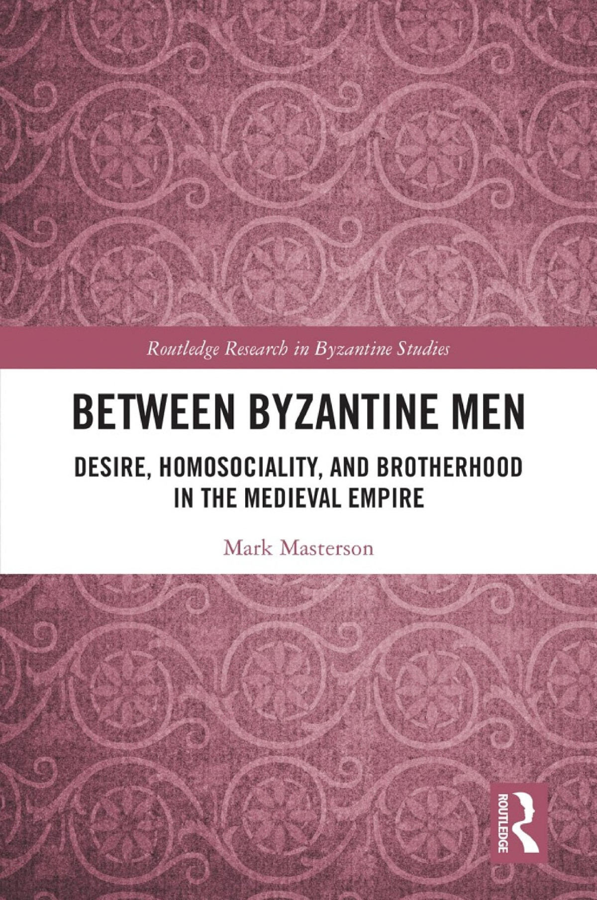 Between Byzantine Men Desire Homosociality And Brotherhood In The Medieval Empire Mark Masterson