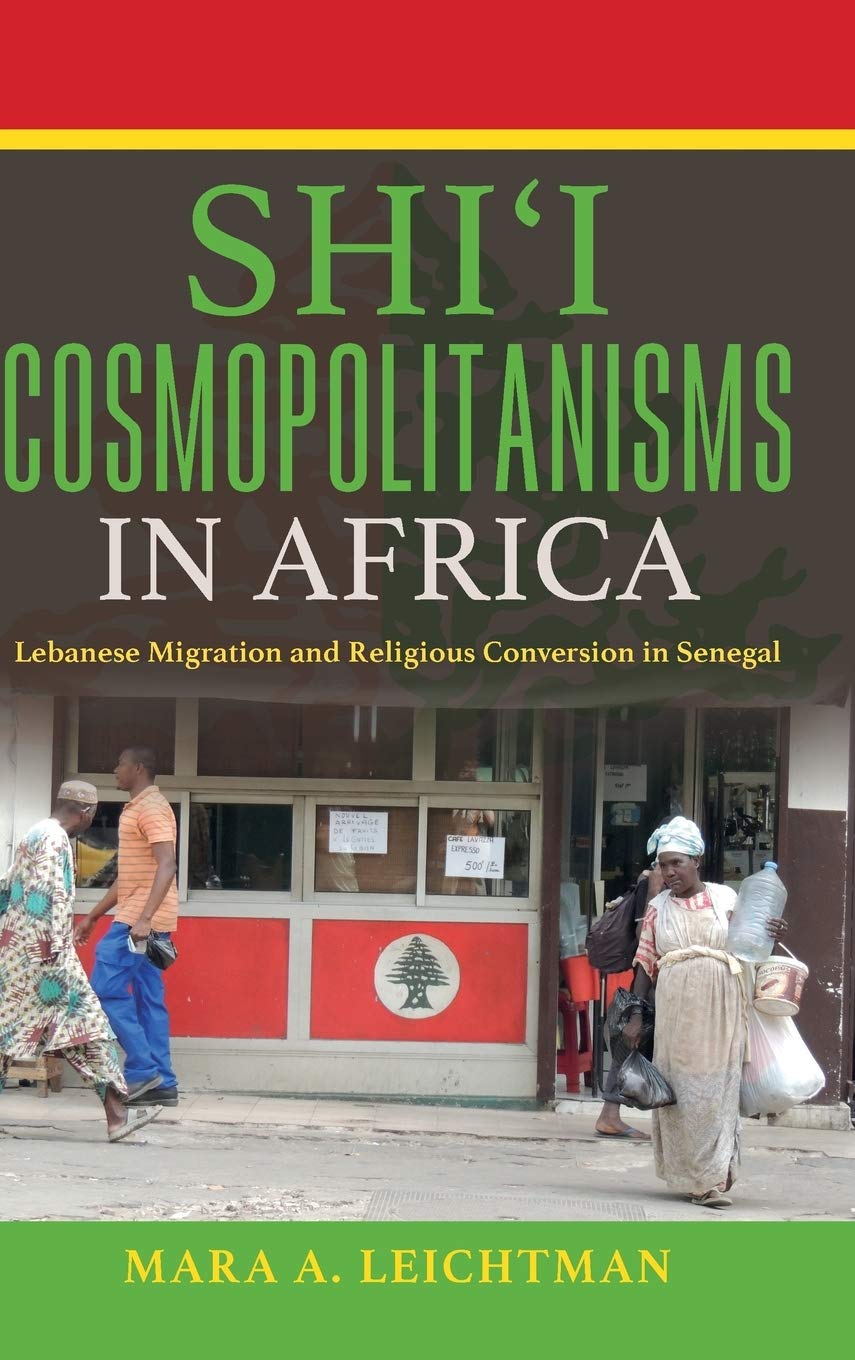 Shii Cosmopolitanisms In Africa Lebanese Migration And Religious Conversion In Senegal Illustrated Mara A Leichtman