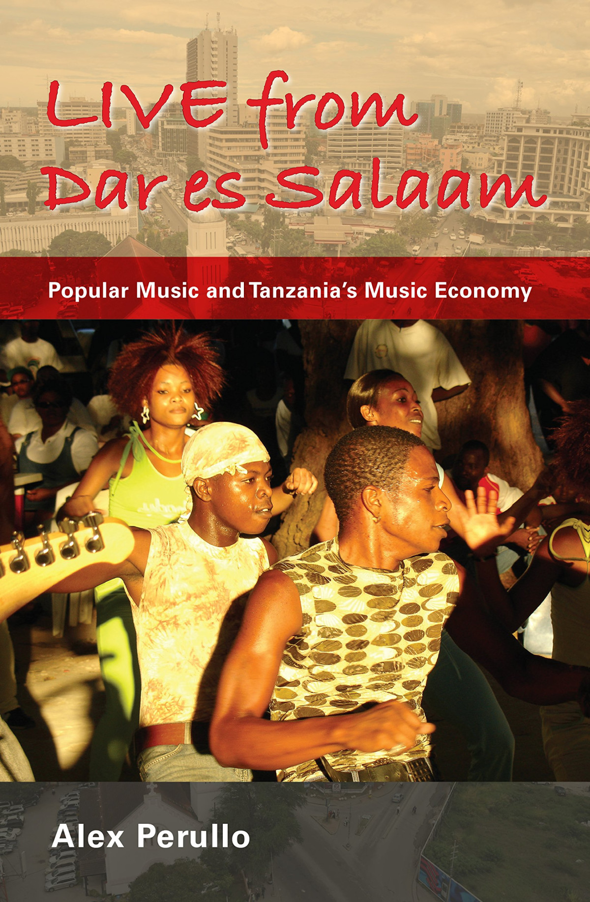Live From Dar Es Salaam Popular Music And Tanzanias Music Economy Illustrated Alex Perullo