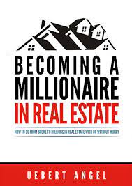 Becoming A Millionaire In Real Estate How To Go From Broke To Millions In Real Estate With Or Without Money Robin Sharma Uebert Angel