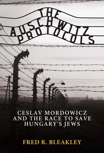 The Auschwitz Protocols Ceslav Mordowicz And The Race To Save Hungarys Jews Fred R Bleakley