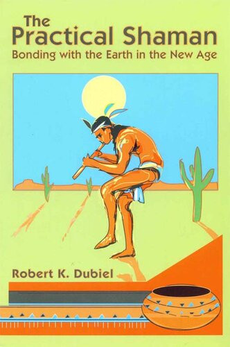 The Practical Shaman Bonding With The Earth In The New Age 1st Edition Robert K Dubiel