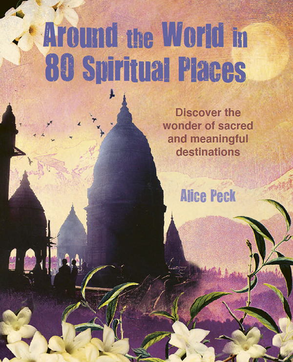 Around The World In 80 Spiritual Places Discover The Wonder Of Sacred And Meaningful Destinations Alice Peck