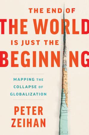 The End Of The World Is Just The Beginning Mapping The Collapse Of Globalization Peter Zeihan