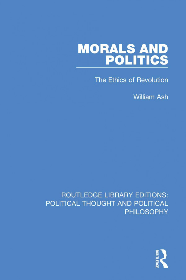 Morals And Politics The Ethics Of Revolution 1st Edition William Ash