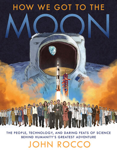 How We Got To The Moon The People Technology And Daring Feats Of Science Behind Humanitys Greatest Adventure John Rocco