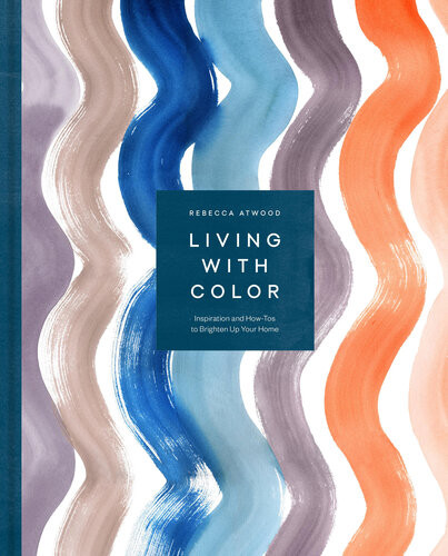 Living With Color Inspiration And Howtos To Brighten Up Your Home Rebecca Atwood