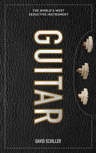 Guitar The Worlds Most Seductive Instrument David Schiller