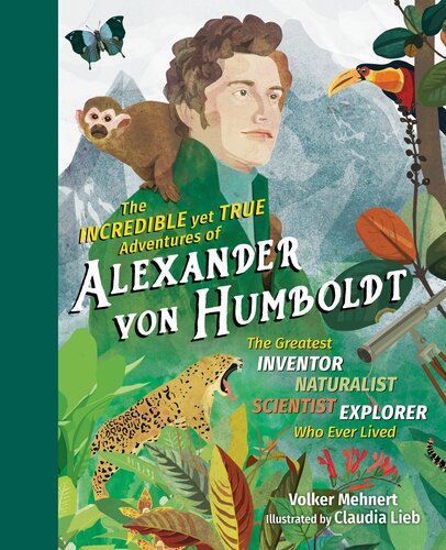 The Incredible Yet True Adventures Of Alexander Von Humboldt The Greatest Inventornaturalistscientistexplorer Who Ever Lived Volker Mehnert Claudia Lieb