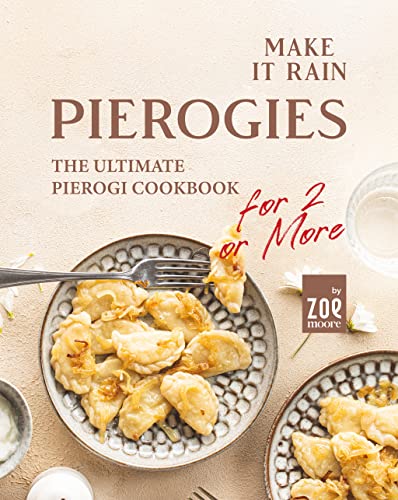 Make It Rain Pierogies The Ultimate Pierogi Cookbook For 2 Or More Zoe Moore