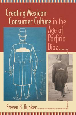 Creating Mexican Consumer Culture In The Age Of Porfirio Diaz Steven B Bunker