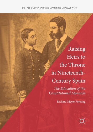 Raising Heirs To The Throne In Nineteenthcentury Spain The Education Of The Constitutional Monarch Richard Meyer Forsting
