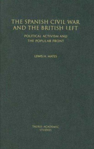 The Spanish Civil War And The British Left Political Activism And The Popular Front Lewis Mates