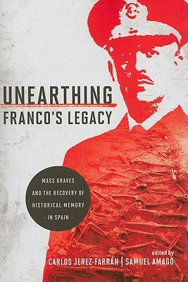 Unearthing Francos Legacy Mass Graves And The Recovery Of Historical Memory In Spain Carlos Jerezfarran Samuel Amago