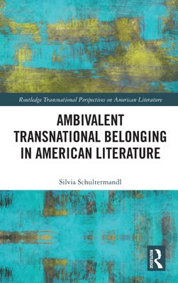 Ambivalent Transnational Belonging In American Literature Silvia Schultermandl