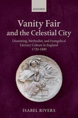Vanity Fair And The Celestial City Dissenting Methodist And Evangelical Literary Culture In England 17201800 Isabel Rivers