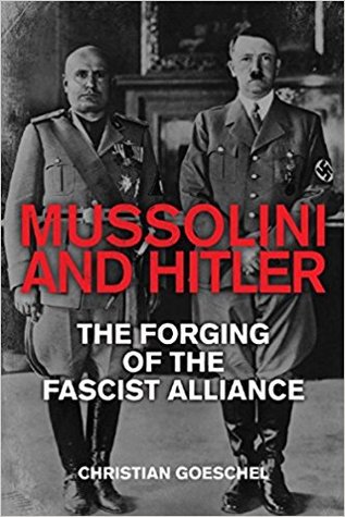 Mussolini And Hitler The Forging Of The Fascist Alliance Christian Goeschel