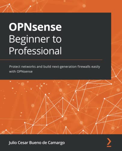 Opnsense Beginner To Professional Protect Networks And Build Nextgeneration Firewalls Easily With Opnsense Julio Cesar Bueno De Camargo