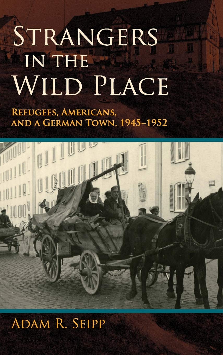 Strangers In The Wild Place Refugees Americans And A German Town 19451952 2013 Illustrated Adam R Seipp