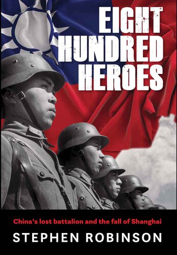 Eight Hundred Heroes Chinas Lost Battalion And The Fall Of Shanghai Stephen Robinson