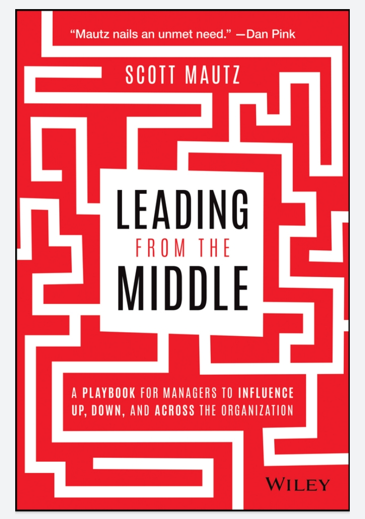 Leading From The Middle A Playbook For Managers To Influence Up Down And Across The Organization Scott Mautz