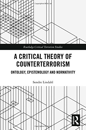 A Critical Theory Of Counterterrorism Ontology Epistemology And Normativity 1st Edition Sondre Lindahl