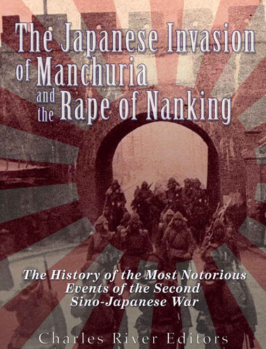 The Japanese Invasion Of Manchuria And The Rape Of Nanking The History Of The Most Notorious Events Of The Second Sinojapanese War Charles River Editors