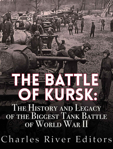 The Battle Of Kursk The History And Legacy Of The Biggest Tank Battle Of World War Ii Charles River Editors