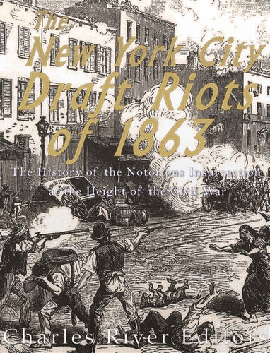 The New York City Draft Riots Of 1863 The History Of The Notorious Insurrection At The Height Of The Civil War Charles River Editors