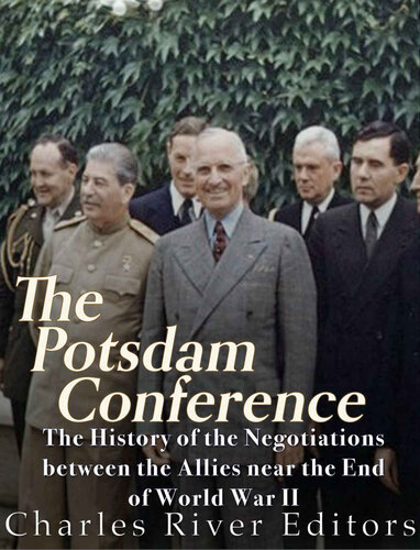 The Potsdam Conference The History Of The Negotiations Between The Allies Near The End Of World War Ii Charles River Editors