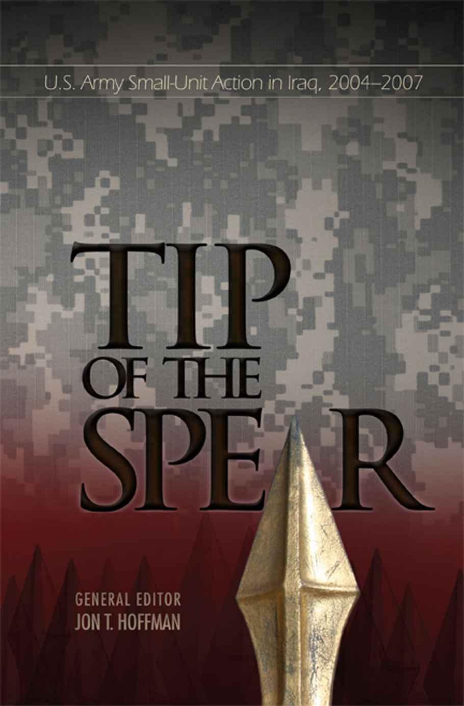Tip Of The Spear Us Army Smallunit Action In Iraq 20042007 Jon T Hoffman