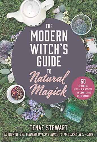 The Modern Witchs Guide To Natural Magick 60 Seasonal Rituals Recipes For Connecting With Nature Tenae Stewart