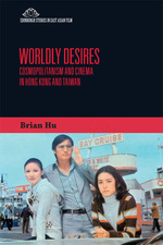 Worldly Desires Cosmopolitanism And Cinema In Hong Kong And Taiwan Brian Hu