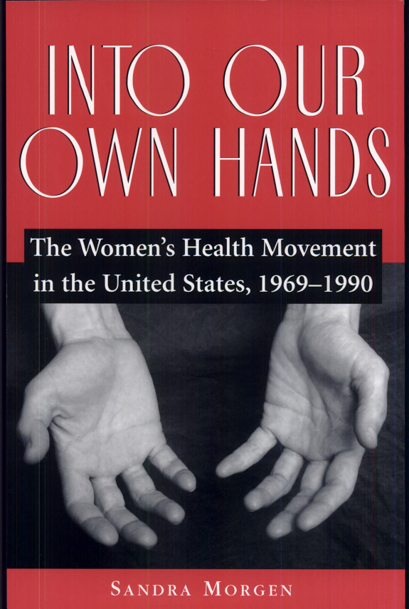 Into Our Own Hands The Womens Health Movement In The United States 19691990 Sandra Morgen