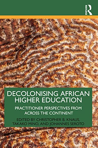 Decolonising African Higher Education Practitioner Perspectives From Across The Continent 1st Edition Christopher B Knaus Editor
