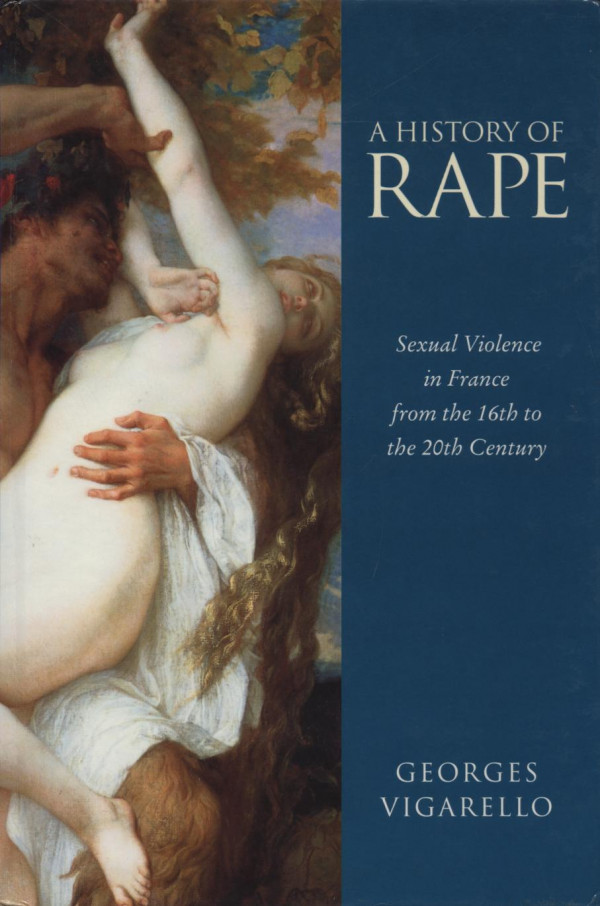 A History Of Rape Sexual Violence In France From The 16th To The 20th Century Georges Vigarello