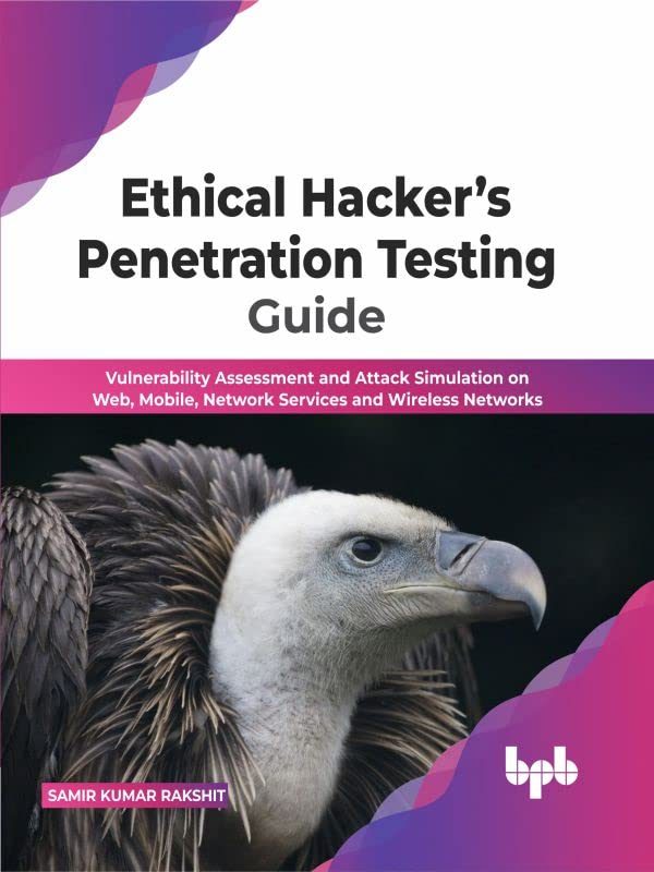 Ethical Hackers Penetration Testing Guide Vulnerability Assessment And Attack Simulation On Web Mobile Network Services Samir Kumar Rakshit