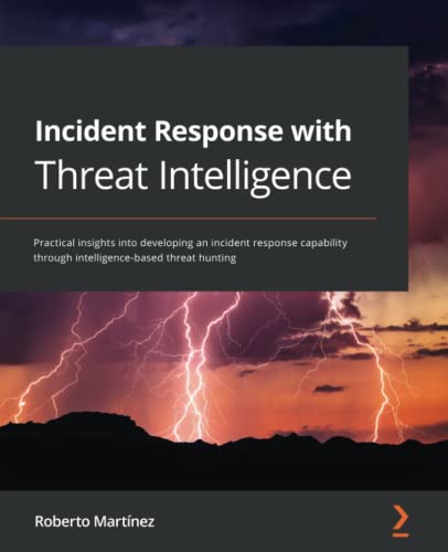 Incident Response With Threat Intelligence Practical Insights Into Developing An Incident Response Capability Through Intelligencebased Threat Hunting Roberto Martinez